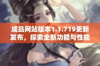 成品网站版本1.1.719更新发布，探索全新功能与性能提升体验