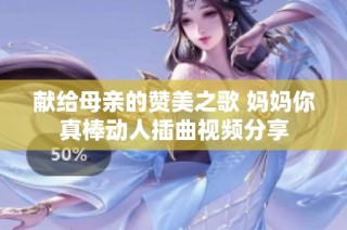 献给母亲的赞美之歌 妈妈你真棒动人插曲视频分享