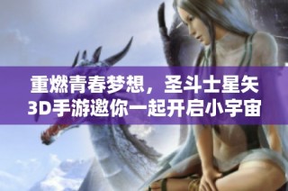 重燃青春梦想，圣斗士星矢3D手游邀你一起开启小宇宙的热血战斗！