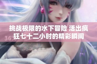 挑战极限的水下冒险 活出疯狂七十二小时的精彩瞬间