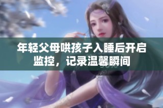 年轻父母哄孩子入睡后开启监控，记录温馨瞬间
