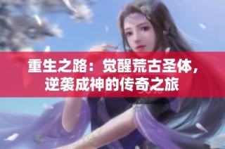 重生之路：觉醒荒古圣体，逆袭成神的传奇之旅