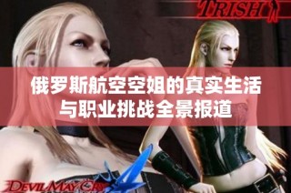俄罗斯航空空姐的真实生活与职业挑战全景报道