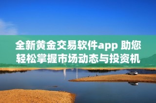 全新黄金交易软件app 助您轻松掌握市场动态与投资机会