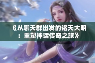 《从聊天群出发的诸天大明：重塑神话传奇之旅》