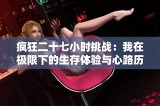 疯狂二十七小时挑战：我在极限下的生存体验与心路历程分享