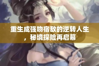 重生成强吻宿敌的逆转人生，秘境探险再启幕