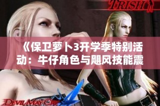《保卫萝卜3开学季特别活动：牛仔角色与飓风技能震撼上线》