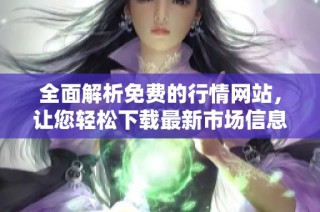 全面解析免费的行情网站，让您轻松下载最新市场信息的最佳选择