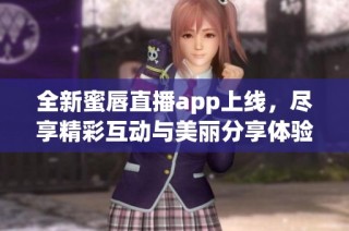 全新蜜唇直播app上线，尽享精彩互动与美丽分享体验