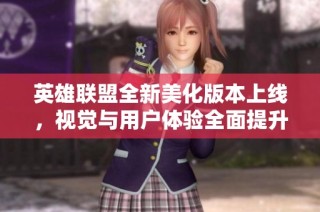 英雄联盟全新美化版本上线，视觉与用户体验全面提升