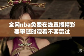 全网nba免费在线直播精彩赛事随时观看不容错过