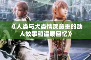 《人类与犬类情深意重的动人故事和温暖回忆》