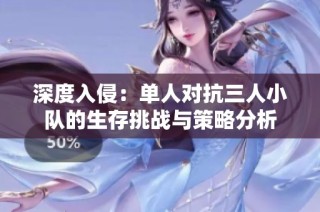 深度入侵：单人对抗三人小队的生存挑战与策略分析