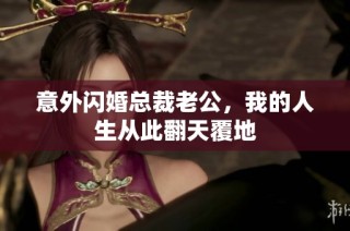 意外闪婚总裁老公，我的人生从此翻天覆地