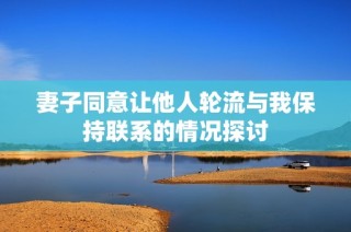 妻子同意让他人轮流与我保持联系的情况探讨