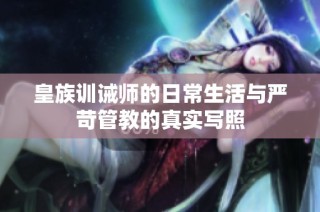 皇族训诫师的日常生活与严苛管教的真实写照