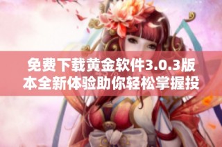 免费下载黄金软件3.0.3版本全新体验助你轻松掌握投资技巧