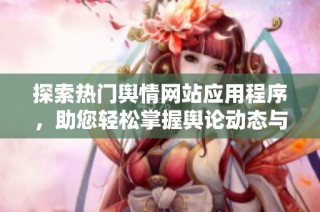 探索热门舆情网站应用程序，助您轻松掌握舆论动态与趋势