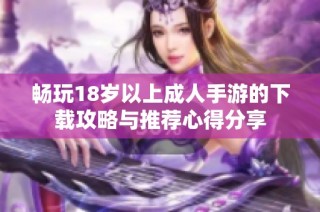 畅玩18岁以上成人手游的下载攻略与推荐心得分享