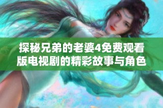 探秘兄弟的老婆4免费观看版电视剧的精彩故事与角色发展