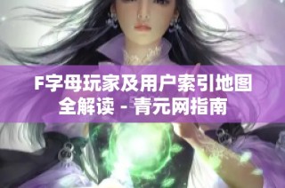 F字母玩家及用户索引地图全解读 - 青元网指南