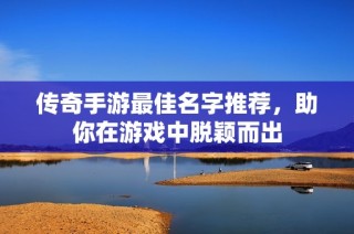 传奇手游最佳名字推荐，助你在游戏中脱颖而出
