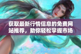 获取最新行情信息的免费网站推荐，助你轻松掌握市场动态