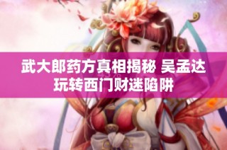 武大郎药方真相揭秘 吴孟达玩转西门财迷陷阱