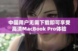 中国用户无需下载即可享受高清MacBook Pro体验