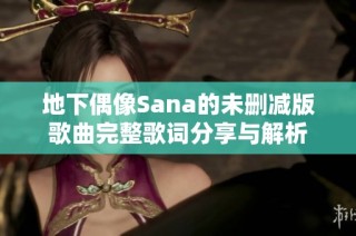 地下偶像Sana的未删减版歌曲完整歌词分享与解析
