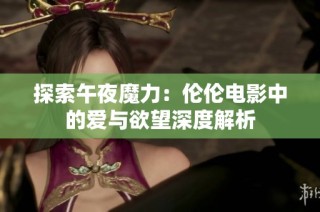 探索午夜魔力：伦伦电影中的爱与欲望深度解析
