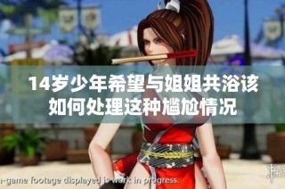 14岁少年希望与姐姐共浴该如何处理这种尴尬情况
