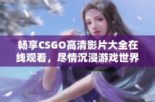 畅享CSGO高清影片大全在线观看，尽情沉浸游戏世界