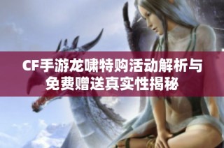 CF手游龙啸特购活动解析与免费赠送真实性揭秘