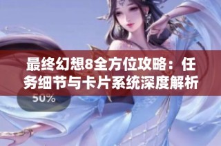 最终幻想8全方位攻略：任务细节与卡片系统深度解析