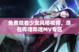 免费观看少女风格视频，尽在哔哩哔哩MV专区