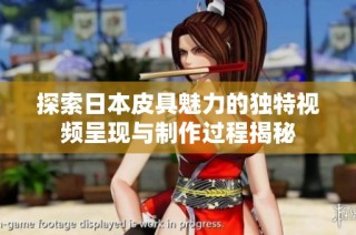 探索日本皮具魅力的独特视频呈现与制作过程揭秘