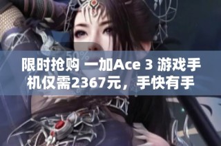 限时抢购 一加Ace 3 游戏手机仅需2367元，手快有手慢无!