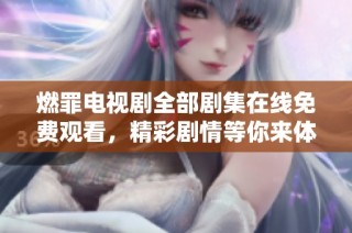 燃罪电视剧全部剧集在线免费观看，精彩剧情等你来体验