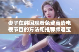 妻子在韩国观看免费高清电视节目的方法和推荐频道宝典