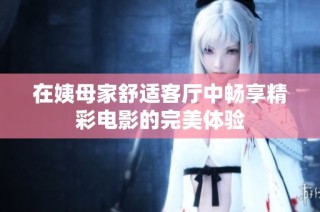 在姨母家舒适客厅中畅享精彩电影的完美体验