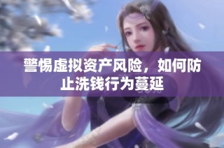 警惕虚拟资产风险，如何防止洗钱行为蔓延