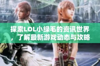 探索LOL小绿毛的资讯世界，了解最新游戏动态与攻略分享
