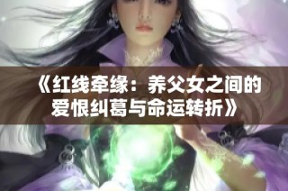 《红线牵缘：养父女之间的爱恨纠葛与命运转折》