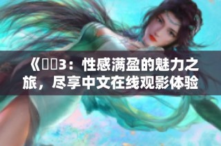 《妺妺3：性感满盈的魅力之旅，尽享中文在线观影体验》