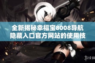 全新揭秘幸福宝8008导航隐藏入口官方网站的使用技巧与心得