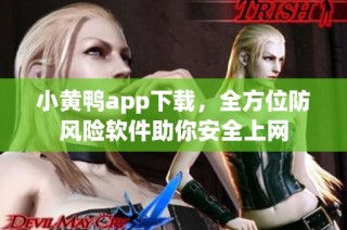 小黄鸭app下载，全方位防风险软件助你安全上网