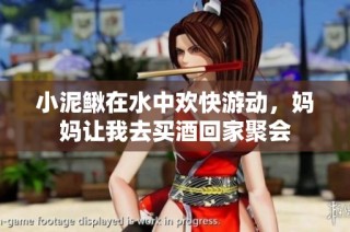 小泥鳅在水中欢快游动，妈妈让我去买酒回家聚会