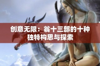 创意无限：翁十三部的十种独特构思与探索